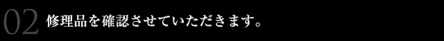 修理品を確認させていただきます。