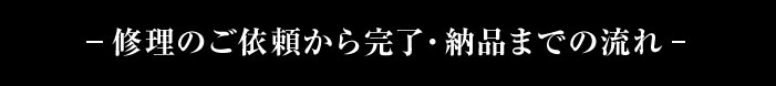 修理のご依頼から完了・納品までの流れ